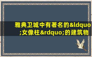 雅典卫城中有著名的“女像柱”的建筑物是( )